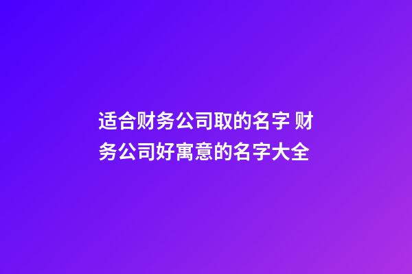 适合财务公司取的名字 财务公司好寓意的名字大全-第1张-公司起名-玄机派